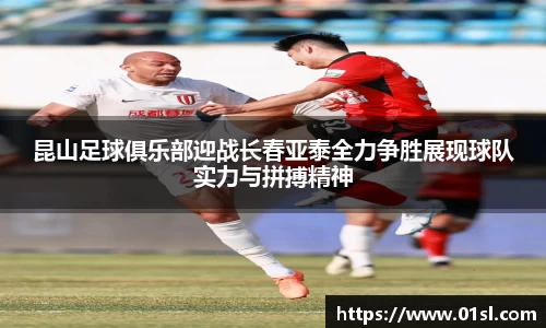 昆山足球俱乐部迎战长春亚泰全力争胜展现球队实力与拼搏精神