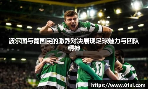 波尔图与葡国民的激烈对决展现足球魅力与团队精神