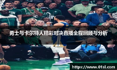 勇士与卡尔特人精彩对决直播全程回顾与分析